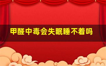 甲醛中毒会失眠睡不着吗