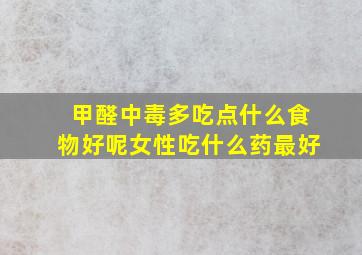 甲醛中毒多吃点什么食物好呢女性吃什么药最好