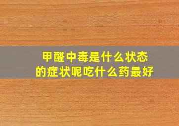 甲醛中毒是什么状态的症状呢吃什么药最好