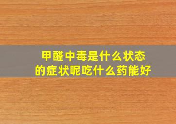 甲醛中毒是什么状态的症状呢吃什么药能好