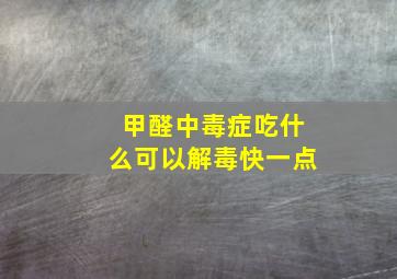 甲醛中毒症吃什么可以解毒快一点