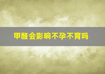 甲醛会影响不孕不育吗