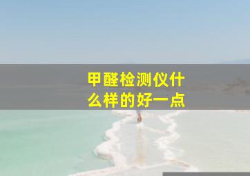 甲醛检测仪什么样的好一点