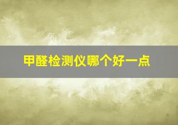 甲醛检测仪哪个好一点