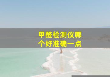 甲醛检测仪哪个好准确一点