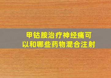 甲钴胺治疗神经痛可以和哪些药物混合注射