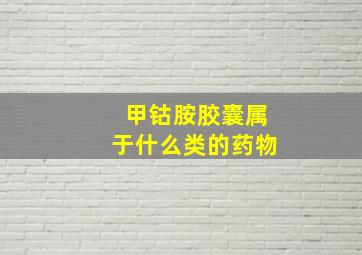 甲钴胺胶囊属于什么类的药物