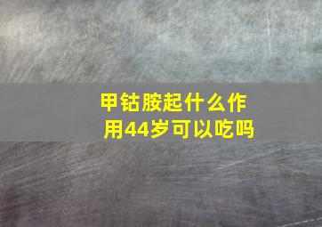 甲钴胺起什么作用44岁可以吃吗