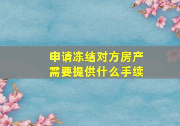 申请冻结对方房产需要提供什么手续