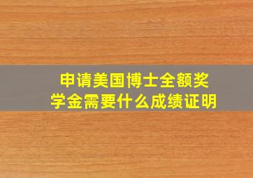 申请美国博士全额奖学金需要什么成绩证明