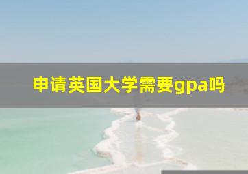 申请英国大学需要gpa吗