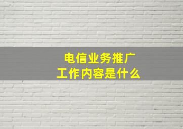 电信业务推广工作内容是什么