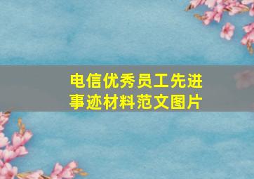 电信优秀员工先进事迹材料范文图片