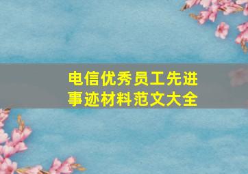 电信优秀员工先进事迹材料范文大全