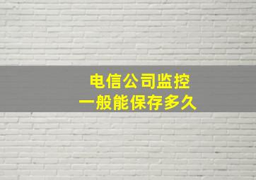 电信公司监控一般能保存多久