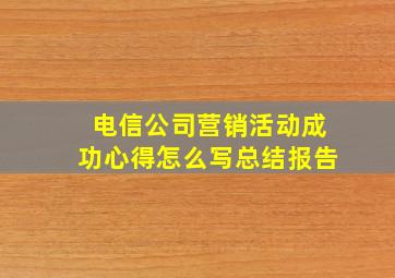 电信公司营销活动成功心得怎么写总结报告