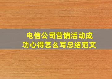 电信公司营销活动成功心得怎么写总结范文