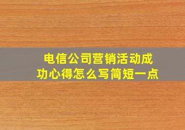 电信公司营销活动成功心得怎么写简短一点