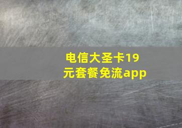 电信大圣卡19元套餐免流app