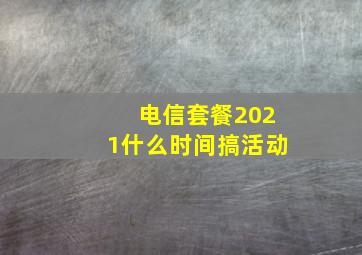 电信套餐2021什么时间搞活动