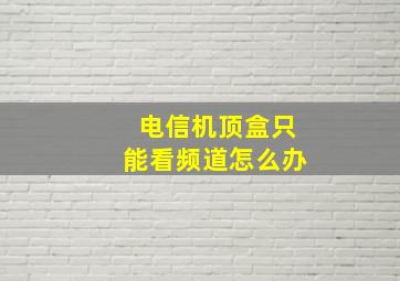 电信机顶盒只能看频道怎么办