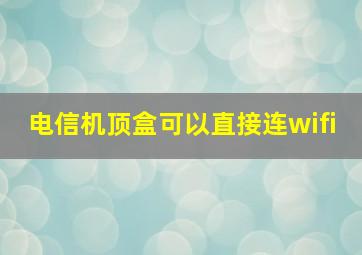 电信机顶盒可以直接连wifi