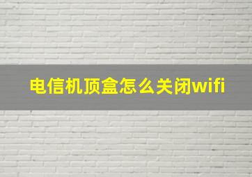 电信机顶盒怎么关闭wifi