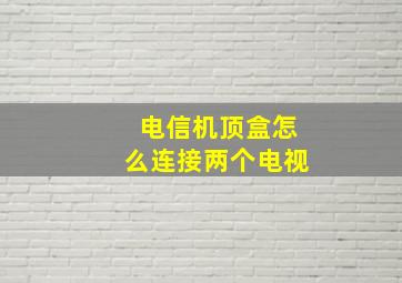 电信机顶盒怎么连接两个电视