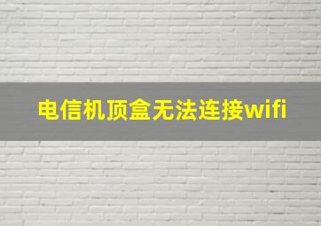 电信机顶盒无法连接wifi