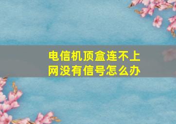 电信机顶盒连不上网没有信号怎么办