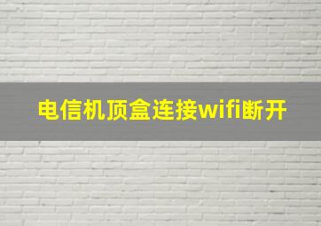 电信机顶盒连接wifi断开