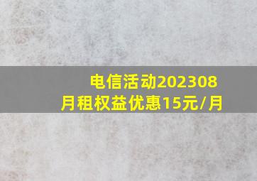 电信活动202308月租权益优惠15元/月