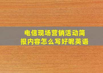 电信现场营销活动简报内容怎么写好呢英语