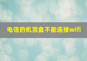 电信的机顶盒不能连接wifi