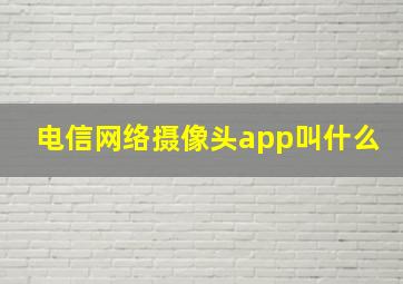 电信网络摄像头app叫什么