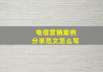 电信营销案例分享范文怎么写