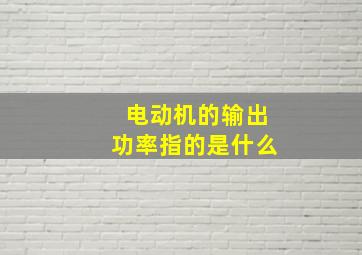 电动机的输出功率指的是什么