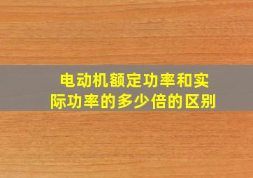 电动机额定功率和实际功率的多少倍的区别