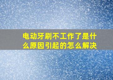 电动牙刷不工作了是什么原因引起的怎么解决