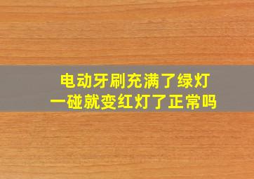 电动牙刷充满了绿灯一碰就变红灯了正常吗