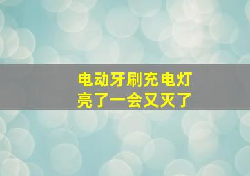 电动牙刷充电灯亮了一会又灭了