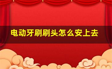 电动牙刷刷头怎么安上去