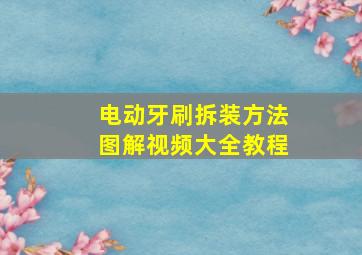 电动牙刷拆装方法图解视频大全教程