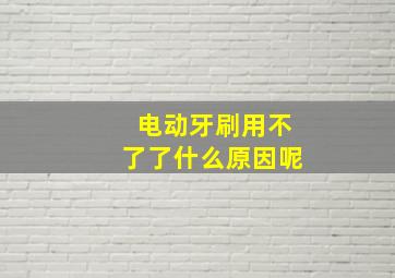 电动牙刷用不了了什么原因呢