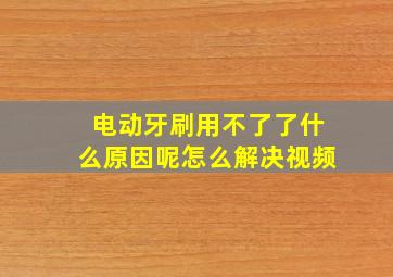 电动牙刷用不了了什么原因呢怎么解决视频