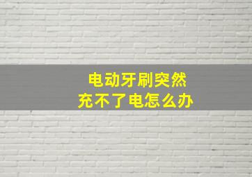 电动牙刷突然充不了电怎么办