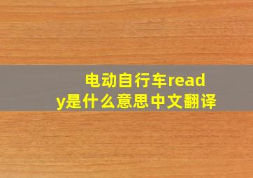 电动自行车ready是什么意思中文翻译