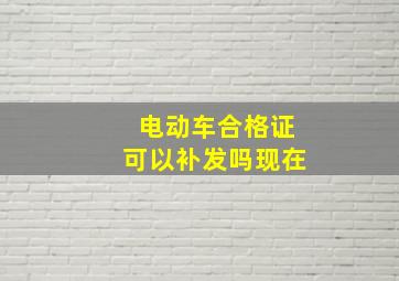 电动车合格证可以补发吗现在