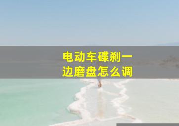 电动车碟刹一边磨盘怎么调