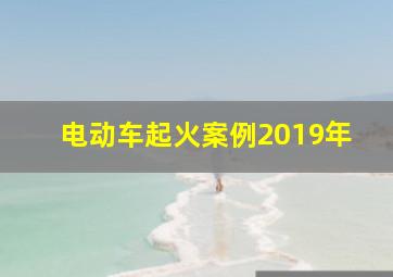 电动车起火案例2019年